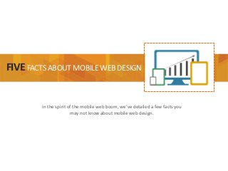 FIVEFACTSABOUTMOBILEWEBDESIGN
In the spirit of the mobile web boom, we’ve detailed a few facts you
may not know about mobile web design.
 