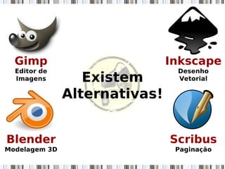 Gimp
Editor de
Imagens
Inkscape
Desenho
Vetorial
Blender
Modelagem 3D
Existem
Alternativas!
Scribus
Paginação
 