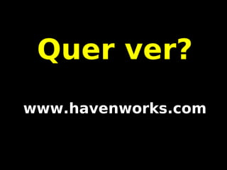 Quer ver?
www.havenworks.com
 