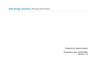 Web Design Solutions: Process Overview
Prepared by: Aparna Sanaka
Preparation date: 26/03/2006
Version: 1.0
 