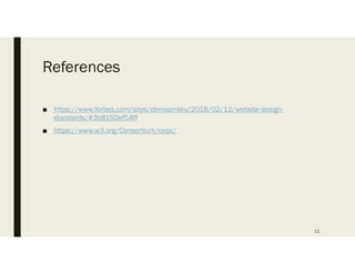 References
 https://www.forbes.com/sites/denispinsky/2018/02/12/website-design-
standards/#3b8150ef54ff
 https://www.w3.org/Consortium/cepc/
11
 
