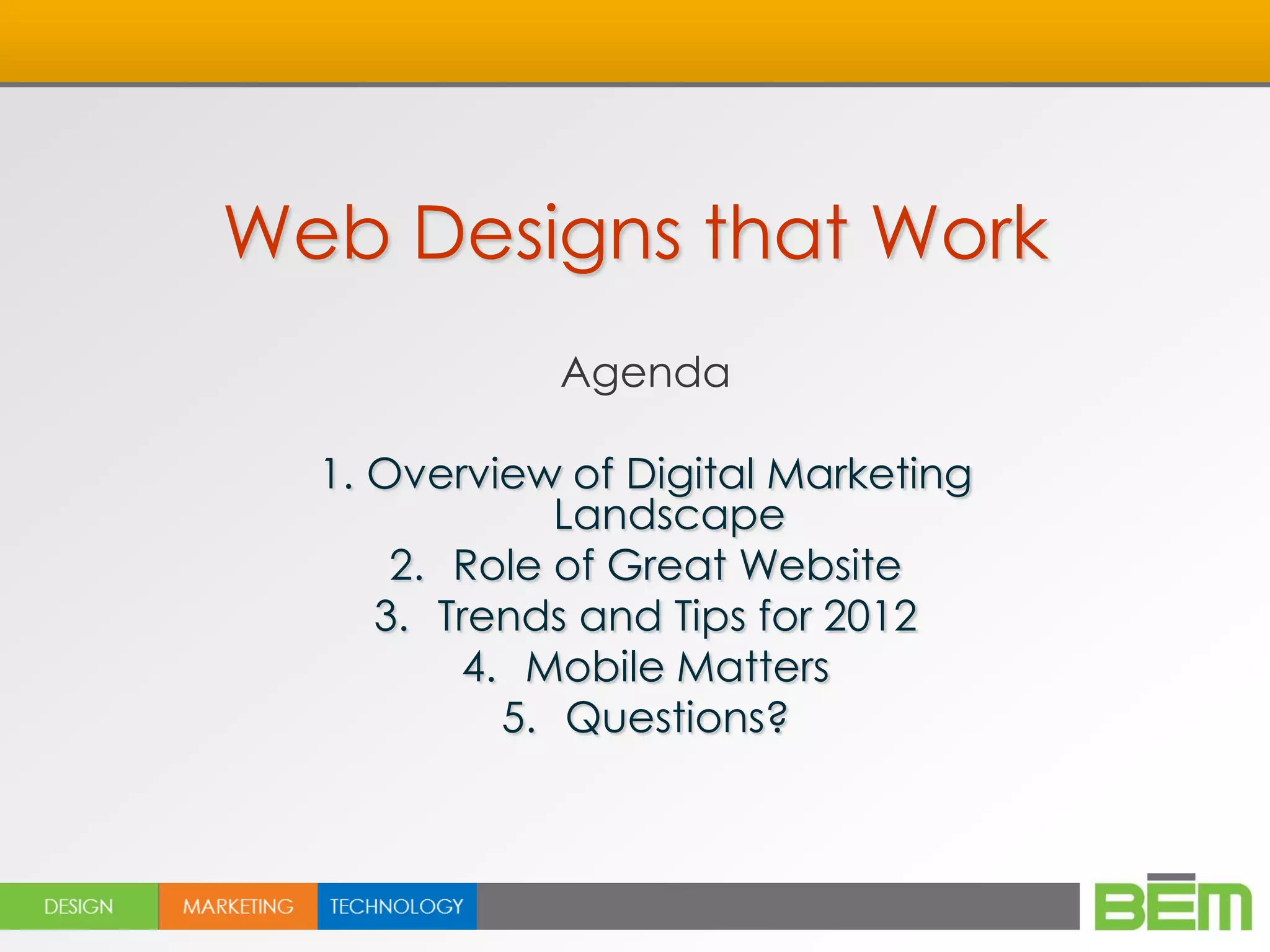 Web Designs that Work
             Agenda

  1. Overview of Digital Marketing
              Landscape
      2. Role of Great Website
     3. Trends and Tips for 2012
         4. Mobile Matters
           5. Questions?
 