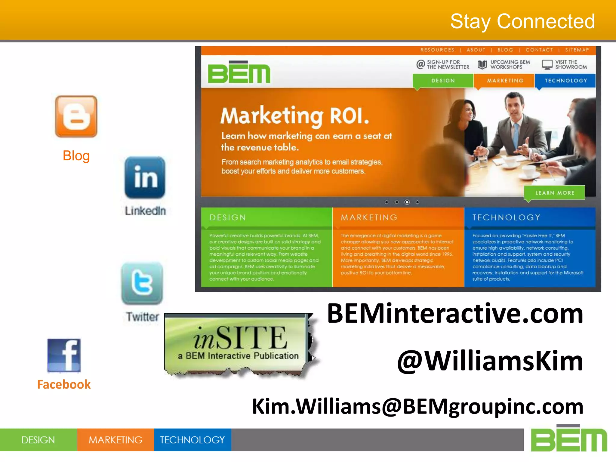 Stay Connected




   Blog




                 BEMinteractive.com
                       @WilliamsKim
Facebook
           Kim.Williams@BEMgroupinc.com
 
