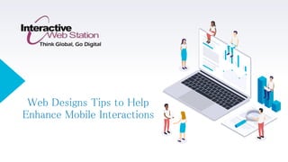 Web Designs Tips to Help
Enhance Mobile Interactions
 