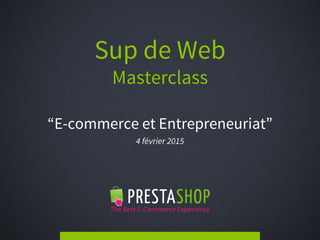 Sup de Web
Masterclass
“E-commerce et Entrepreneuriat”
4 février 2015
 