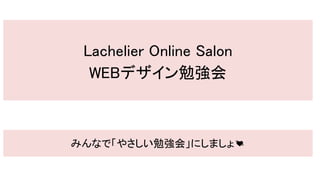 Lachelier Online Salon
WEBデザイン勉強会
みんなで「やさしい勉強会」にしましょ💓
 