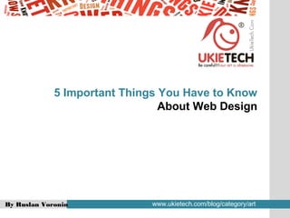 By Ruslan Voronin www.ukietech.com/blog/category/art
5 Important Things You Have to Know
About Web Design
 