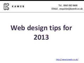 Web design tips for
2013
http://www.kaweb.co.uk/
 