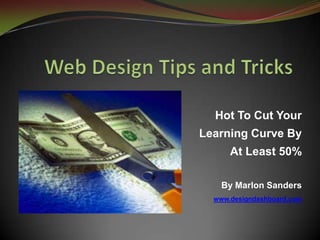 Web Design Tips and Tricks Hot To Cut Your Learning Curve By At Least 50% By Marlon Sanders www.designdashboard.com 