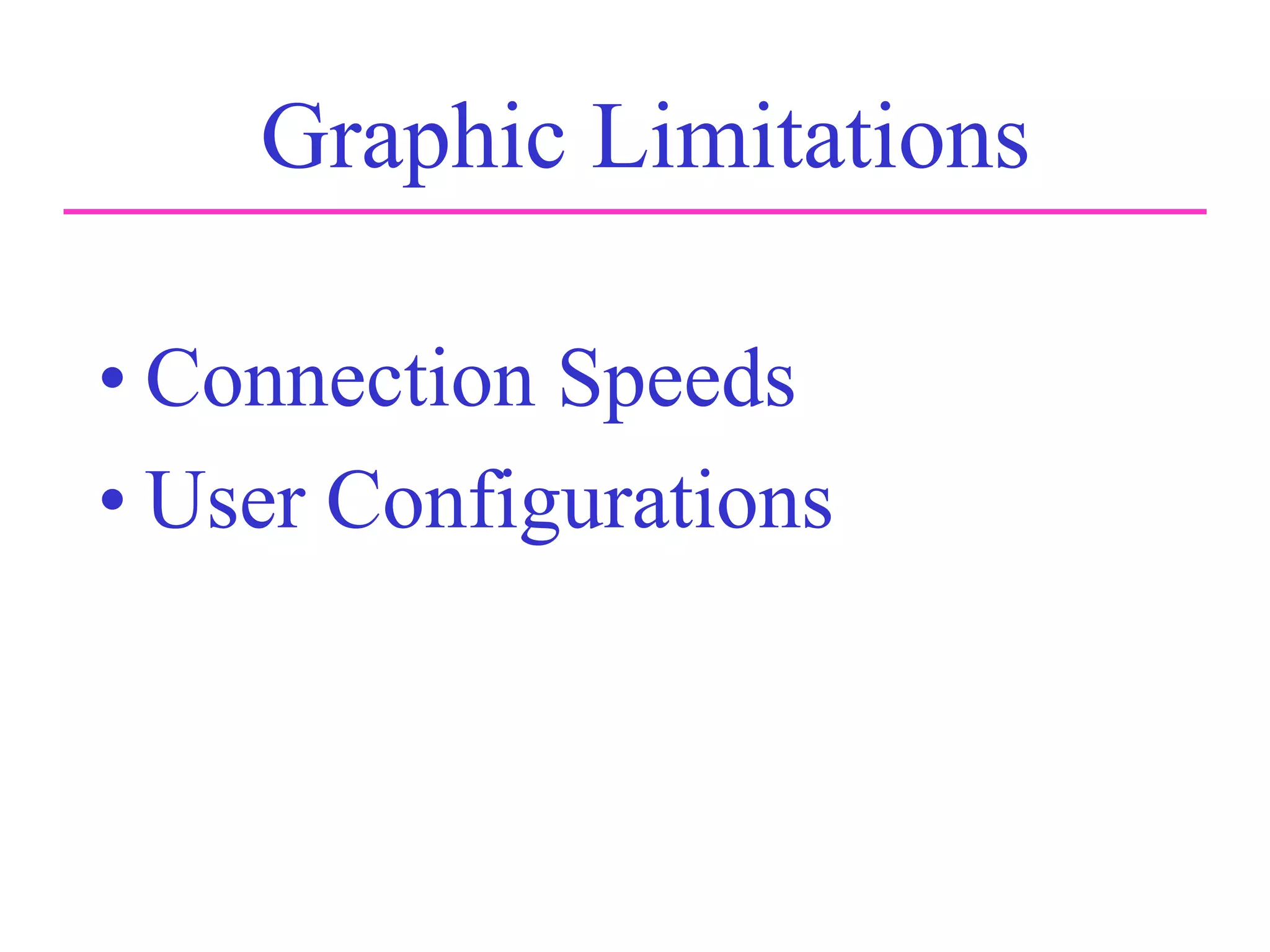 Graphic Limitations
• Connection Speeds
• User Configurations
 
