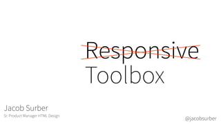Responsive
Toolbox
Jacob Surber
Sr. Product Manager HTML Design

@jacobsurber

 