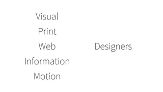 Web Designers
Print
Information
Motion
Visual
 
