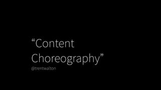 “Content
Choreography”
@trentwalton
 