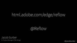 html.adobe.com/edge/reflow
@Reflow
Jacob Surber
Sr. Product Manager HTML Design
@jacobsurber
 