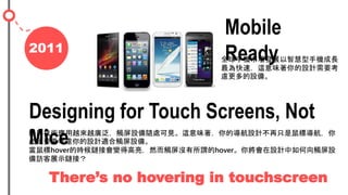 2011
Mobile
Readyȫ֙CЈlչǻ֙CL
٣@ζOӋҪ
]O䡣
Designing for Touch Screens, Not
Mice|gԽԽV|OS̎Ҋ@ζČOӋֻˌ
ҪҪ]OӋm|O䡣
hoverĕr朽ӕ׃øȻ|]^hover㌢OӋ|O
Lչʾ朽ӣ
Theres no hovering in touchscreen
 