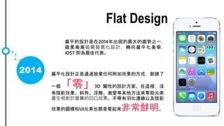 2014
ƽOӋ2014Fڅ֮һ
OuuM滯OӋDƽW
iOS7 Ѵ
Flat Design
ƽOӋͨ^ŗκθЧķʽ
һ㡹3D ԵOӋ@e]
ӰЧбǡ񡢝u׃Ԫ
aΞĻİ͹Ч߅ԼӰ
ЧĈD˺UIԪҲǿǳr
 
