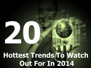 Hottest Trends To Watch 
Out For In 2014 
 