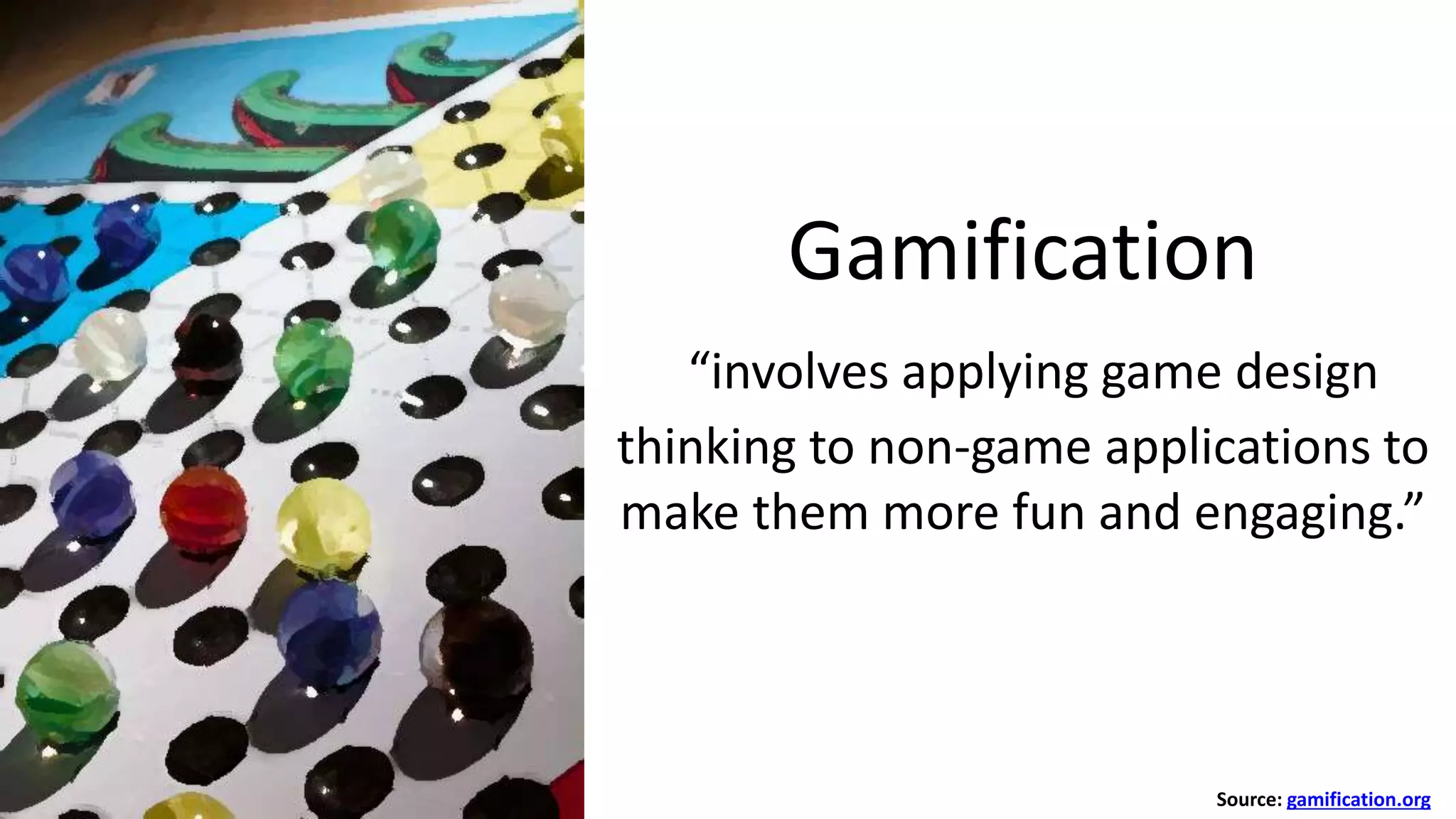 Gamification
“involves applying game design
thinking to non-game applications to
make them more fun and engaging.”
Source: gamification.org
 