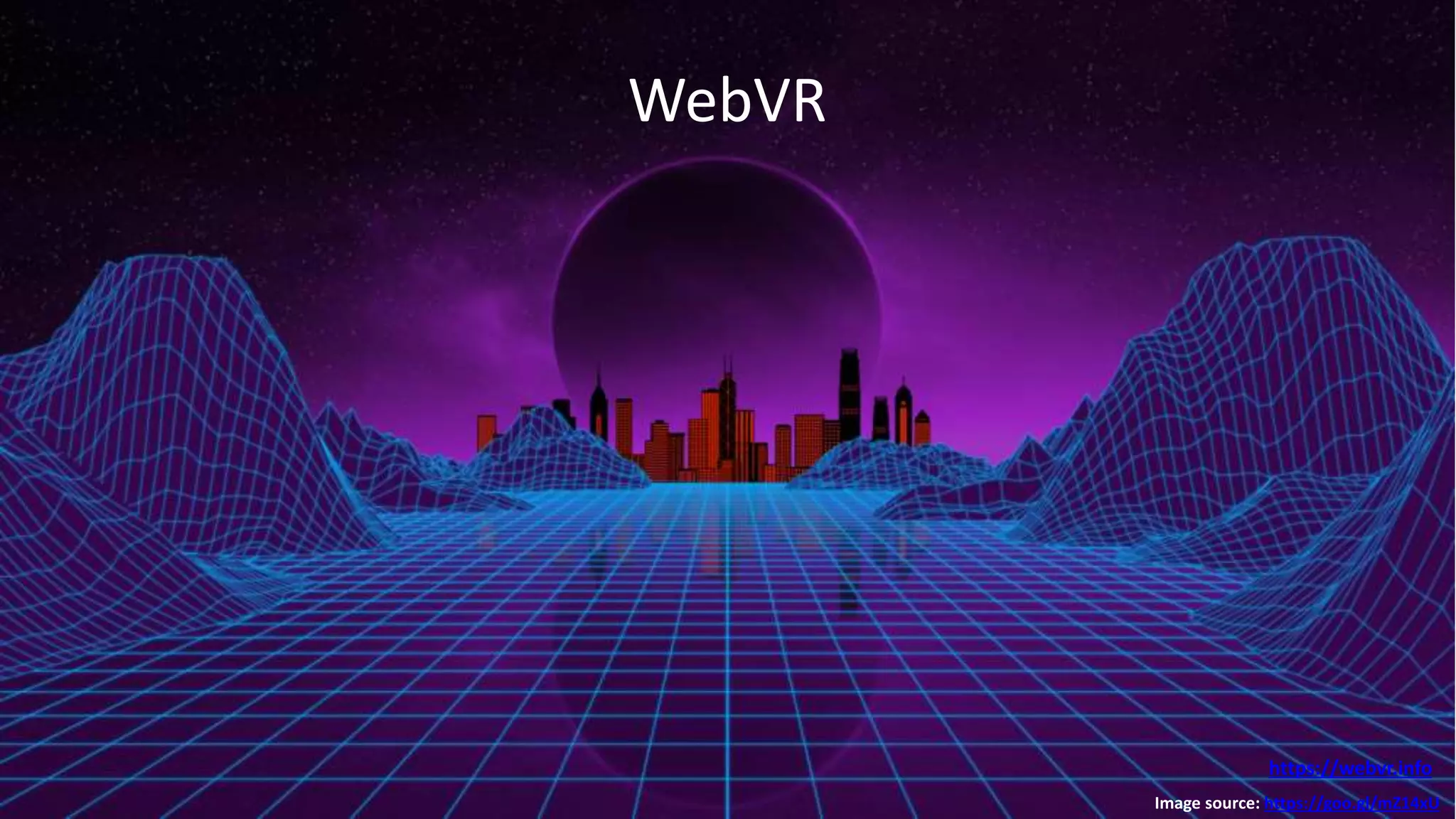 WebVR
Image source: https://goo.gl/mZ14xU
https://webvr.info
 