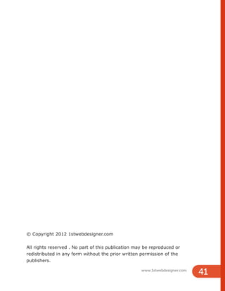 © Copyright 2012 1stwebdesigner.com
All rights reserved . No part of this publication may be reproduced or
redistributed in any form without the prior written permission of the
publishers.
www.1stwebdesigner.com
41
 