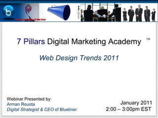 7 Pillars  Digital Marketing Academy Webinar Presented by: Arman Rousta Digital Strategist & CEO  of Blueliner January 2011 2:00 – 3:00pm EST   TM Web Design Trends 2011 