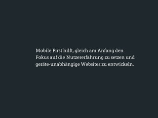 Mobile First hilft, gleich am Anfang den
Fokus auf die Nutzererfahrung zu setzen und
geräte-unabhängige Websites zu entwickeln.
 