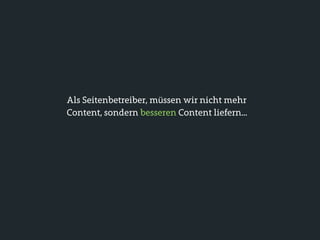 Als Seitenbetreiber, müssen wir nicht mehr
Content, sondern besseren Content liefern...
 