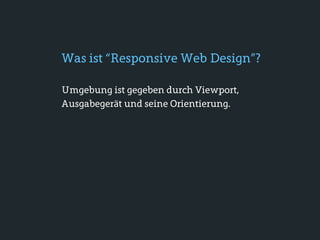 Was ist “Responsive Web Design”?

Umgebung ist gegeben durch Viewport,
Ausgabegerät und seine Orientierung.
 