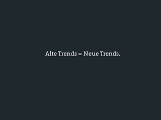 Alte Trends = Neue Trends.
 
