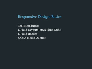 Responsive Design: Basics

Realisiert durch:
1. Fluid Layouts (etwa Fluid Grids)
2. Fluid Images
3. CSS3 Media Queries
 