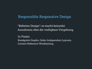 Responsible Responsive Design

“Befreites Design”: es macht keinerlei
Annahmen über die verfügbare Umgebung.

In Praxis:
Breakpoint Graphs, Order-Independent Layouts,
Content Reference Wireframing.
 