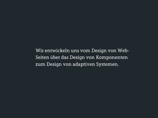 Wir entwickeln uns vom Design von Web-
Seiten über das Design von Komponenten
zum Design von adaptiven Systemen.
 
