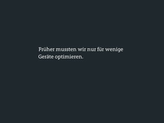 Früher mussten wir nur für wenige
Geräte optimieren.
 