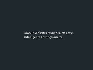 Mobile Websites brauchen oft neue,
intelligente Lösungsansätze.
 
