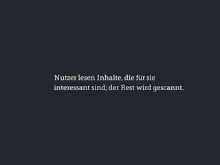 Nutzer lesen Inhalte, die für sie
interessant sind; der Rest wird gescannt.
 