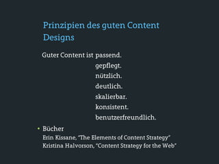 Prinzipien des guten Content
 Designs
 Guter Content ist passend.
                    gepflegt.
                    nützlich.
                    deutlich.
                    skalierbar.
                    konsistent.
                    benutzerfreundlich.
• Bücher
 Erin Kissane, “The Elements of Content Strategy”
 Kristina Halvorson, “Content Strategy for the Web”
 