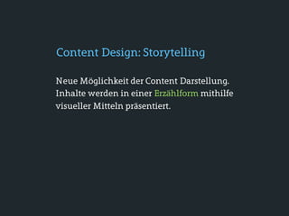 Content Design: Storytelling

Neue Möglichkeit der Content Darstellung.
Inhalte werden in einer Erzählform mithilfe
visueller Mitteln präsentiert.
 