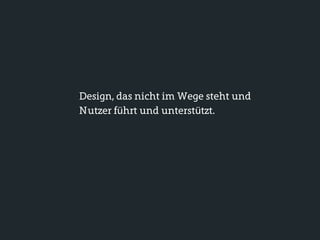Design, das nicht im Wege steht und
Nutzer führt und unterstützt.
 