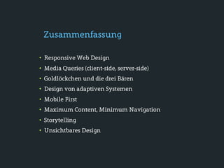 Zusammenfassung

• Responsive Web Design
• Media Queries (client-side, server-side)
• Goldlöckchen und die drei Bären
• Design von adaptiven Systemen
• Mobile First
• Maximum Content, Minimum Navigation
• Storytelling
• Unsichtbares Design
 