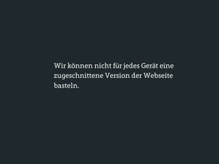 Wir können nicht für jedes Gerät eine
zugeschnittene Version der Webseite
basteln.
 