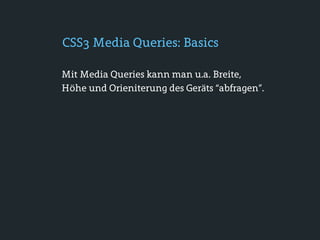 CSS3 Media Queries: Basics

Mit Media Queries kann man u.a. Breite,
Höhe und Orieniterung des Geräts “abfragen”.
 