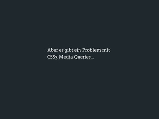 Aber es gibt ein Problem mit
CSS3 Media Queries...
 