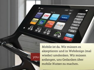 Mobile ist da. Wir müssen es
akzeptieren und in Webdesign (mal
wieder) umdenken. Wir müssen
anfangen, uns Gedanken über
mobile Nutzer zu machen.
 