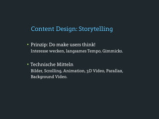 Content Design: Storytelling

• Prinzip: Do make users think!
 Interesse wecken, langsames Tempo, Gimmicks.


• Technische Mitteln
 Bilder, Scrolling, Animation, 3D Video, Parallax,
 Background Video.
 