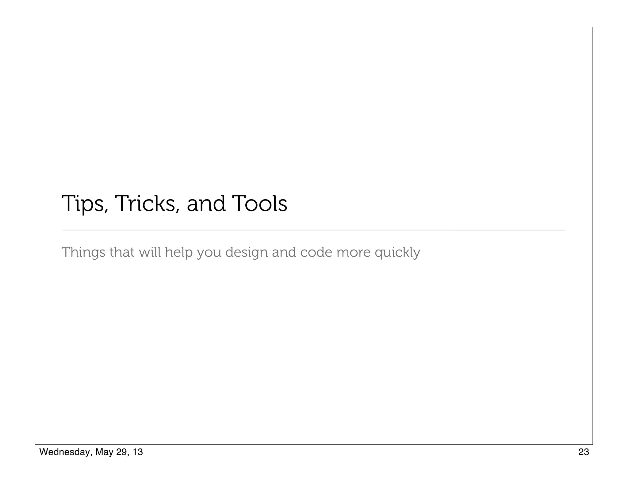 Tips, Tricks, and Tools
Things that will help you design and code more quickly
 