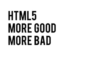 HTML5
more good
More bad

 