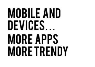 …Mobile and devices
More apps
more trendy

 