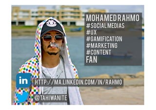 Mohamed Rahmo
Social medias#
UX#
Gamification#
marketing#
content#
fan

http://ma.linkedin.com/in/rahmo
tahiwanite@

 