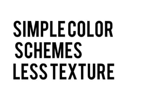Simple Color
Schemes
less texture

 