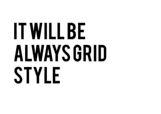 It will be
always Grid style

 